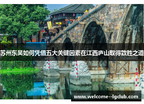 苏州东吴如何凭借五大关键因素在江西庐山取得致胜之道 苏州东吴如何凭借五大关键因素在江西庐山取得致胜之道