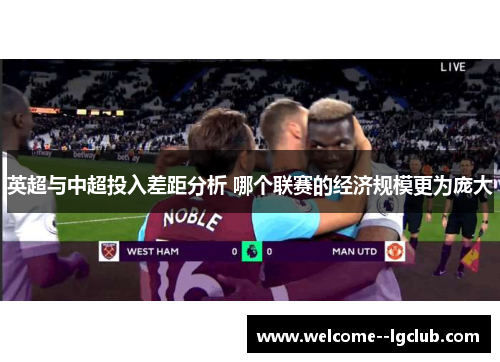 英超与中超投入差距分析 哪个联赛的经济规模更为庞大