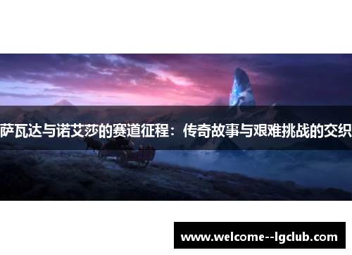 萨瓦达与诺艾莎的赛道征程:传奇故事与艰难挑战的交织 萨瓦达与诺艾莎的赛道征程:传奇故事与艰难挑战的交织