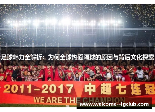 足球魅力全解析:为何全球热爱踢球的原因与背后文化探索 足球魅力全解析:为何全球热爱踢球的原因与背后文化探索