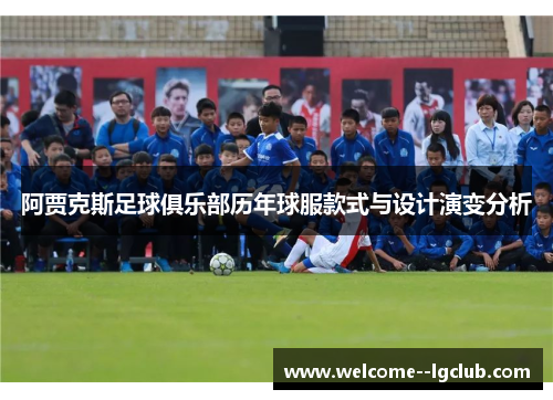 阿贾克斯足球俱乐部历年球服款式与设计演变分析 阿贾克斯足球俱乐部历年球服款式与设计演变分析