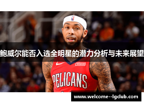 鲍威尔能否入选全明星的潜力分析与未来展望 鲍威尔能否入选全明星的潜力分析与未来展望