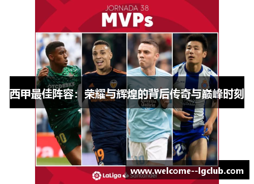 西甲最佳阵容:荣耀与辉煌的背后传奇与巅峰时刻 西甲最佳阵容:荣耀与辉煌的背后传奇与巅峰时刻