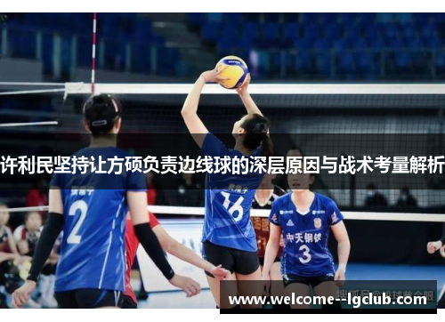 许利民坚持让方硕负责边线球的深层原因与战术考量解析 许利民坚持让方硕负责边线球的深层原因与战术考量解析