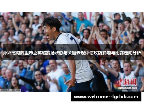 孙兴慜对阵里昂之英超赛场状态与关键表现评估攻防影响与比赛走向分析 孙兴慜对阵里昂之英超赛场状态与关键表现评估攻防影响与比赛走向分析