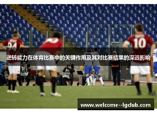 逆转能力在体育比赛中的关键作用及其对比赛结果的深远影响