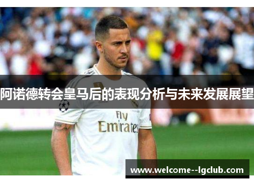阿诺德转会皇马后的表现分析与未来发展展望 阿诺德转会皇马后的表现分析与未来发展展望