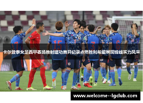 卡尔登泰女足西甲客场推射建功首开纪录点燃胜利希望展现锋线实力风采 卡尔登泰女足西甲客场推射建功首开纪录点燃胜利希望展现锋线实力风采