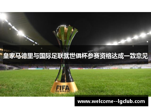 皇家马德里与国际足联就世俱杯参赛资格达成一致意见 皇家马德里与国际足联就世俱杯参赛资格达成一致意见