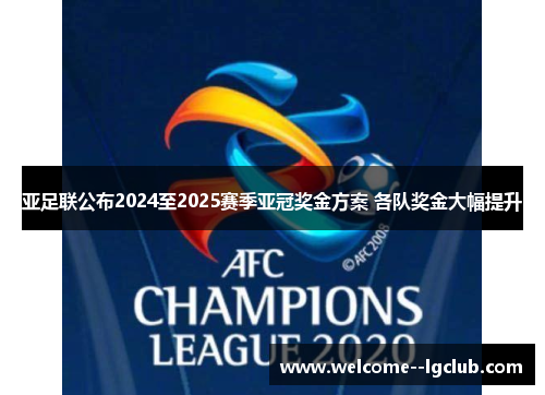 亚足联公布2024至2025赛季亚冠奖金方案 各队奖金大幅提升