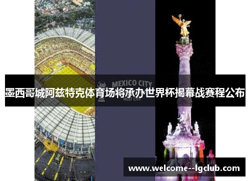 墨西哥城阿兹特克体育场将承办世界杯揭幕战赛程公布 墨西哥城阿兹特克体育场将承办世界杯揭幕战赛程公布