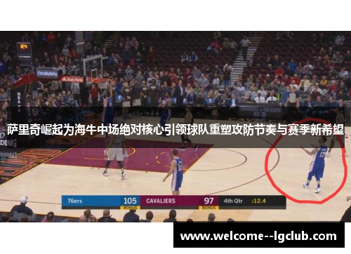 萨里奇崛起为海牛中场绝对核心引领球队重塑攻防节奏与赛季新希望 萨里奇崛起为海牛中场绝对核心引领球队重塑攻防节奏与赛季新希望