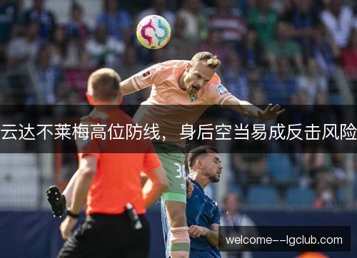 云达不莱梅高位防线,身后空当易成反击风险 云达不莱梅高位防线,身后空当易成反击风险