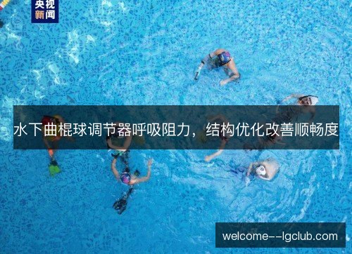 水下曲棍球调节器呼吸阻力,结构优化改善顺畅度 水下曲棍球调节器呼吸阻力,结构优化改善顺畅度
